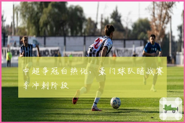 中超争冠白热化，豪门球队暗战赛季冲刺阶段