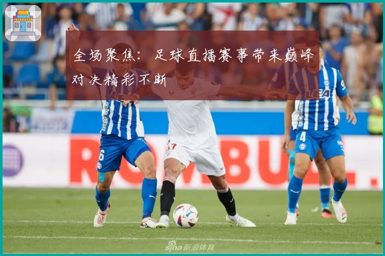 全场聚焦：足球直播赛事带来巅峰对决精彩不断