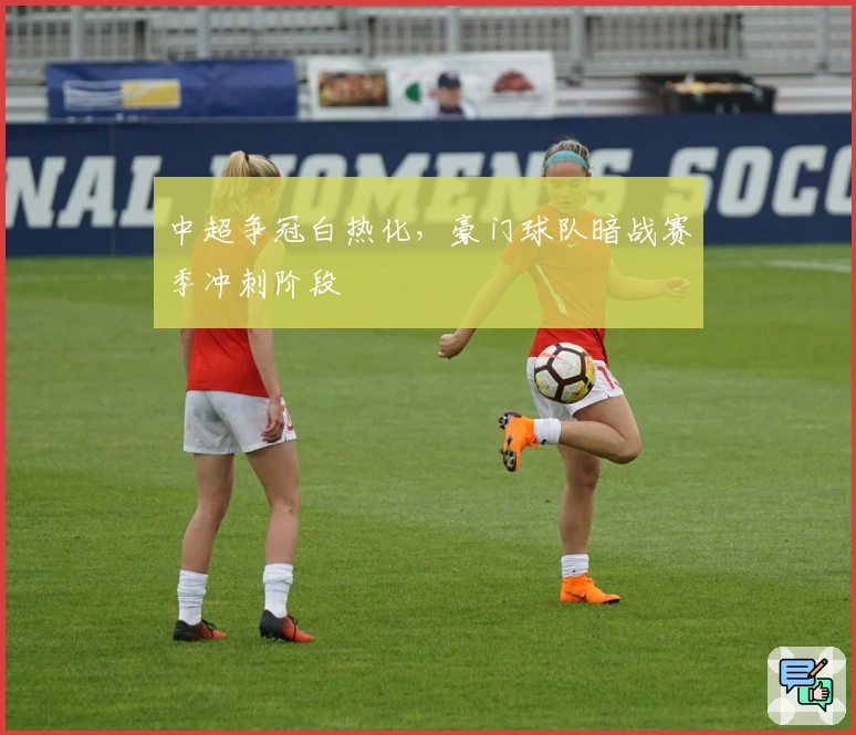 中超争冠白热化，豪门球队暗战赛季冲刺阶段