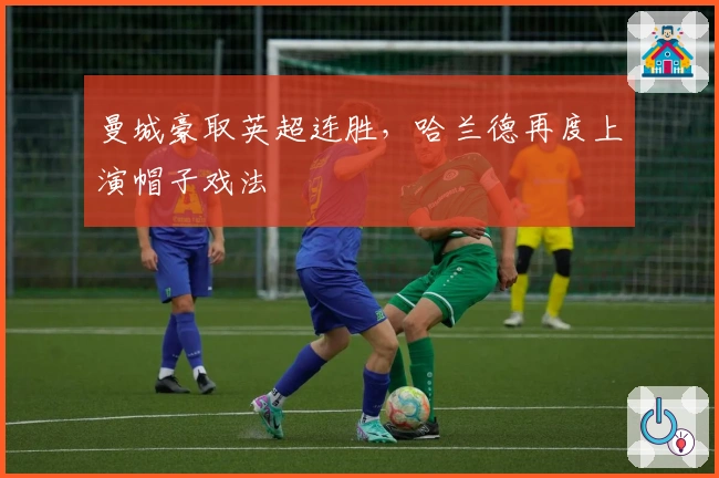 曼城豪取英超连胜，哈兰德再度上演帽子戏法