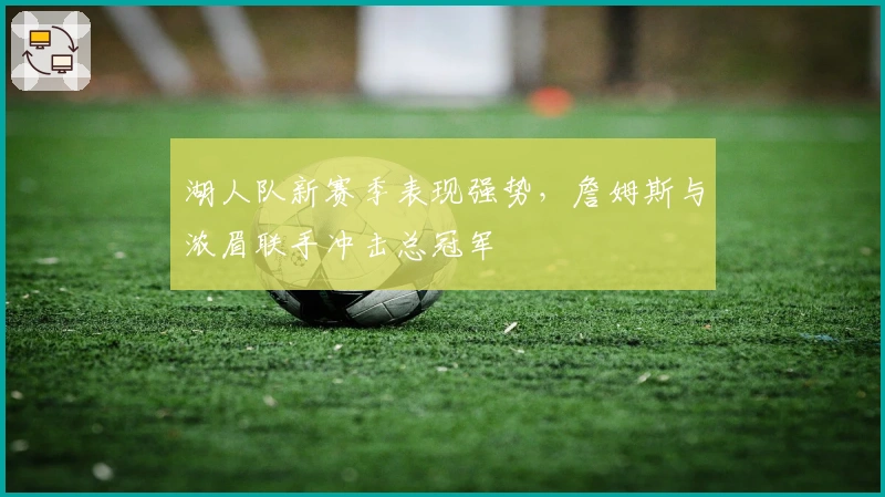 湖人队新赛季表现强势，詹姆斯与浓眉联手冲击总冠军