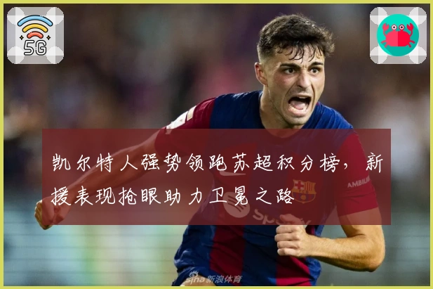 凯尔特人强势领跑苏超积分榜，新援表现抢眼助力卫冕之路