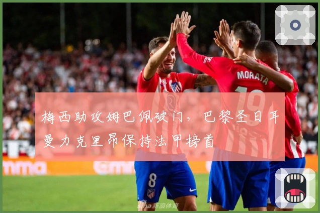 梅西助攻姆巴佩破门，巴黎圣日耳曼力克里昂保持法甲榜首