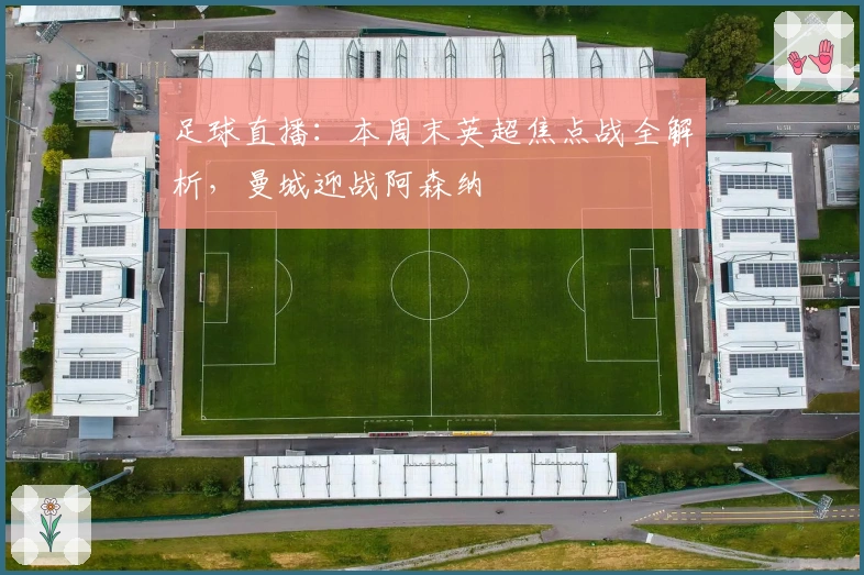 足球直播：本周末英超焦点战全解析，曼城迎战阿森纳