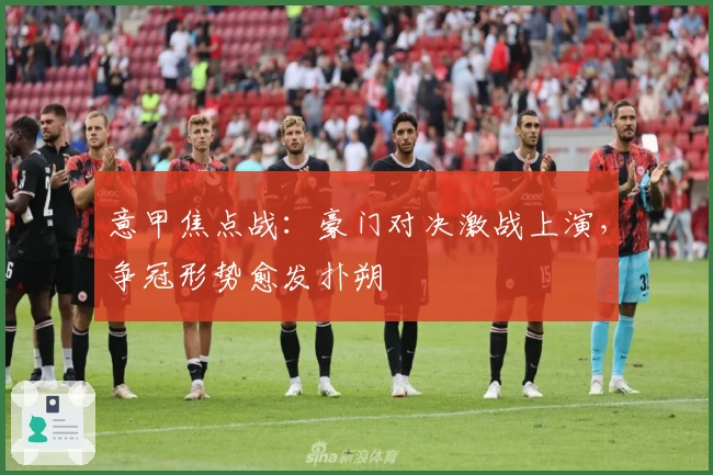 意甲焦点战：豪门对决激战上演，争冠形势愈发扑朔