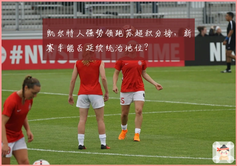 凯尔特人强势领跑苏超积分榜，新赛季能否延续统治地位？