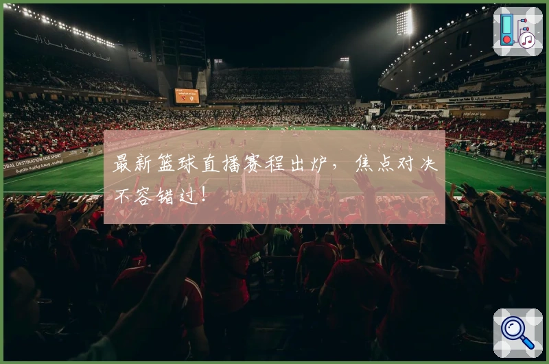 最新篮球直播赛程出炉，焦点对决不容错过！