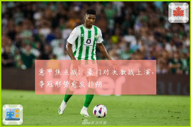 意甲焦点战：豪门对决激战上演，争冠形势愈发扑朔