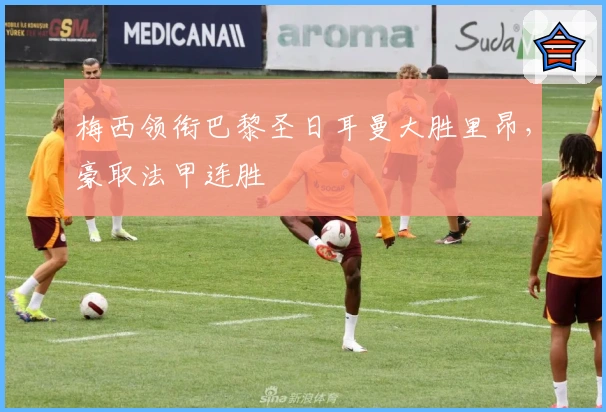 梅西领衔巴黎圣日耳曼大胜里昂，豪取法甲连胜