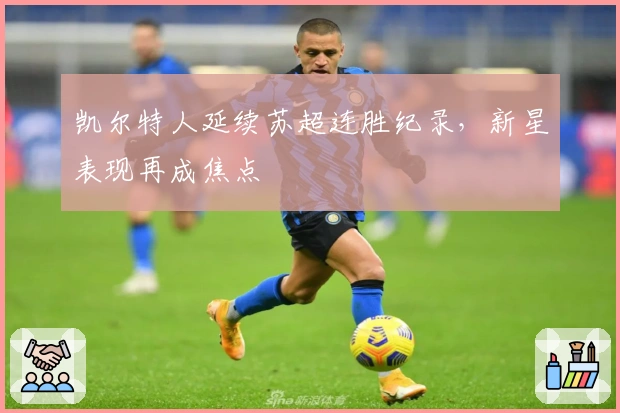 凯尔特人延续苏超连胜纪录，新星表现再成焦点