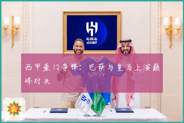 西甲豪门争锋：巴萨与皇马上演巅峰对决